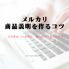 これだけは押さえて！魅力的なメルカリの商品説明を作るコツをご紹介