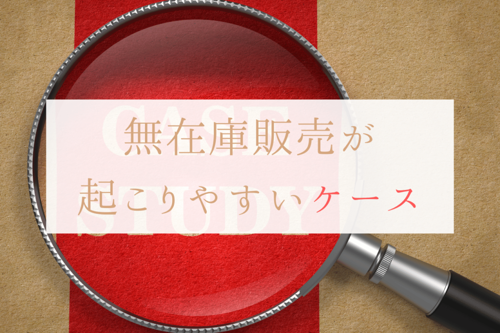 無在庫販売が起こりやすいケースをおさらい