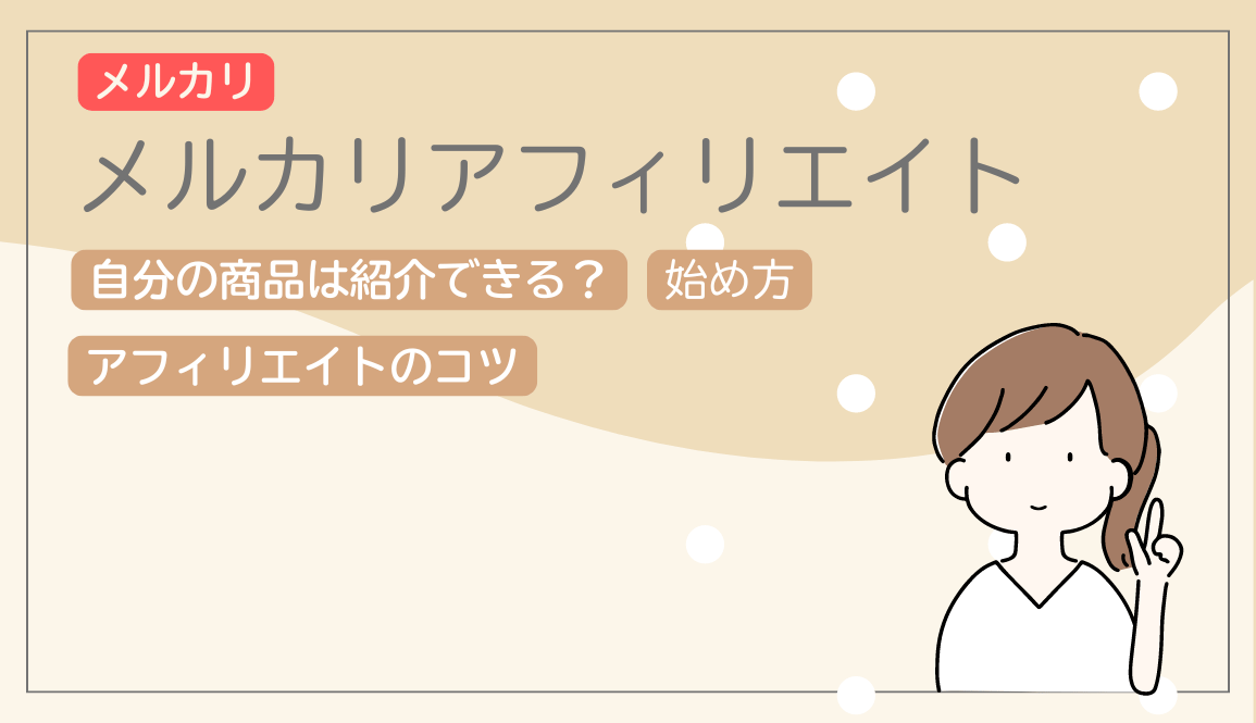 メルカリアフィリエイトでは自分の商品を紹介できる？売上につなげるコツも紹介